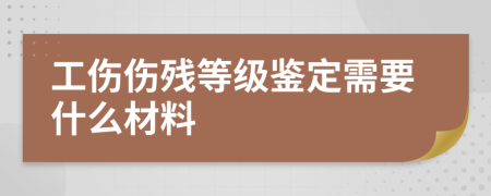 工傷傷殘等級(jí)鑒定需要什么材料