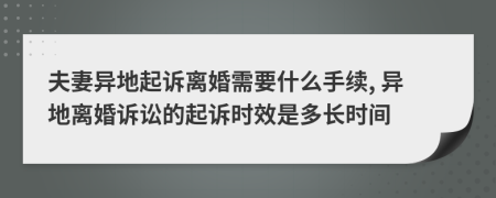 夫妻異地起訴離婚需要什么手續(xù), 異地離婚訴訟的起訴時效是多長時間