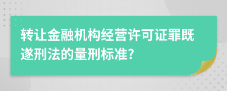 轉讓金融機構經營許可證罪既遂刑法的量刑標準?