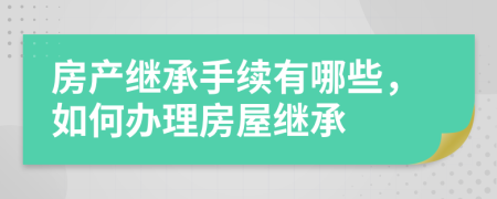 房產(chǎn)繼承手續(xù)有哪些，如何辦理房屋繼承