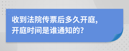收到法院傳票后多久開庭, 開庭時(shí)間是誰通知的?