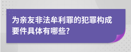 為親友非法牟利罪的犯罪構(gòu)成要件具體有哪些?