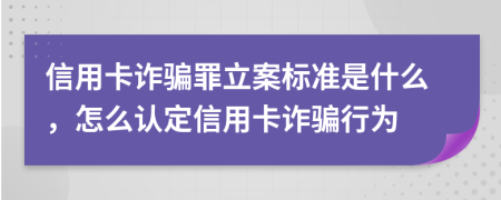 信用卡詐騙罪立案標(biāo)準(zhǔn)是什么，怎么認(rèn)定信用卡詐騙行為