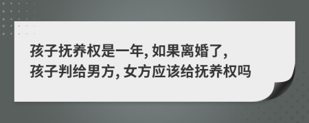 孩子撫養(yǎng)權(quán)是一年, 如果離婚了, 孩子判給男方, 女方應(yīng)該給撫養(yǎng)權(quán)嗎