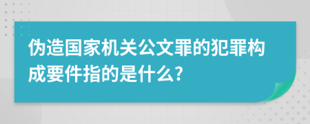 偽造國家機(jī)關(guān)公文罪的犯罪構(gòu)成要件指的是什么?