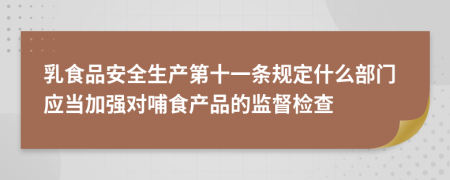 乳食品安全生產(chǎn)第十一條規(guī)定什么部門應(yīng)當(dāng)加強(qiáng)對哺食產(chǎn)品的監(jiān)督檢查