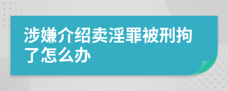 涉嫌介紹賣淫罪被刑拘了怎么辦