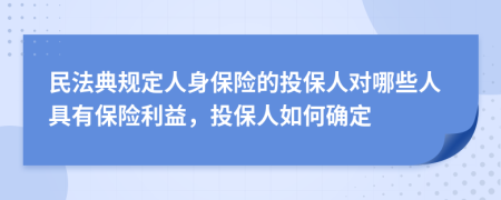 民法典規(guī)定人身保險(xiǎn)的投保人對(duì)哪些人具有保險(xiǎn)利益，投保人如何確定