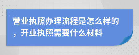 營業(yè)執(zhí)照辦理流程是怎么樣的，開業(yè)執(zhí)照需要什么材料