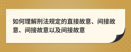 如何理解刑法規(guī)定的直接故意、間接故意、間接故意以及間接故意