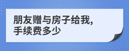 朋友贈(zèng)與房子給我, 手續(xù)費(fèi)多少