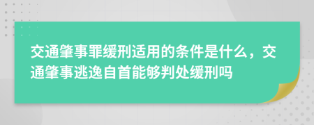 交通肇事罪緩刑適用的條件是什么，交通肇事逃逸自首能夠判處緩刑嗎