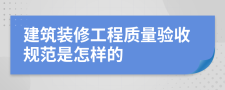 建筑裝修工程質(zhì)量驗(yàn)收規(guī)范是怎樣的