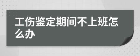 工傷鑒定期間不上班怎么辦