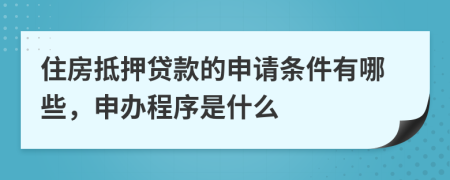 住房抵押貸款的申請條件有哪些，申辦程序是什么