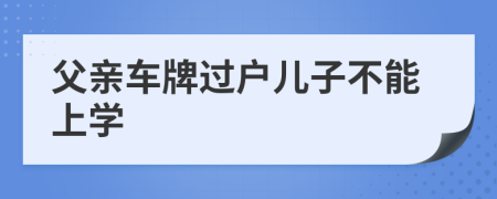 父親車牌過戶兒子不能上學(xué)