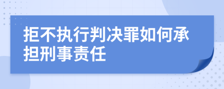 拒不執(zhí)行判決罪如何承擔(dān)刑事責(zé)任