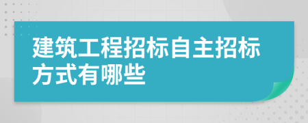 建筑工程招標(biāo)自主招標(biāo)方式有哪些