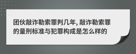 團伙敲詐勒索罪判幾年, 敲詐勒索罪的量刑標準與犯罪構成是怎么樣的