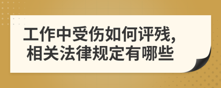 工作中受傷如何評殘, 相關法律規(guī)定有哪些