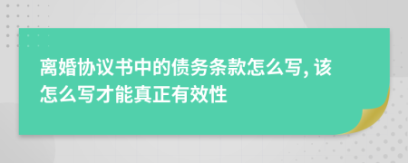 離婚協(xié)議書(shū)中的債務(wù)條款怎么寫(xiě), 該怎么寫(xiě)才能真正有效性