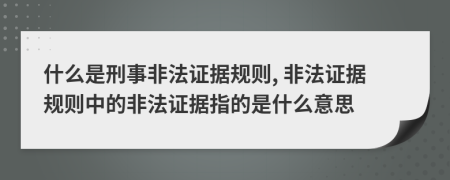 什么是刑事非法證據(jù)規(guī)則, 非法證據(jù)規(guī)則中的非法證據(jù)指的是什么意思