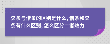 欠條與借條的區(qū)別是什么, 借條和欠條有什么區(qū)別, 怎么區(qū)分二者效力