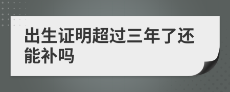 出生證明超過三年了還能補嗎