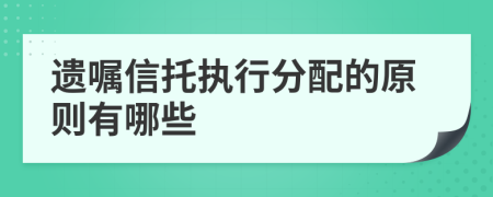 遺囑信托執(zhí)行分配的原則有哪些