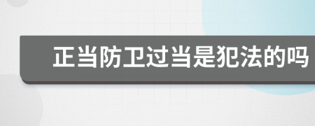正當(dāng)防衛(wèi)過(guò)當(dāng)是犯法的嗎