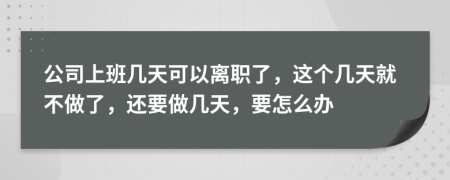 公司上班幾天可以離職了，這個幾天就不做了，還要做幾天，要怎么辦