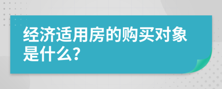 經(jīng)濟(jì)適用房的購買對象是什么？
