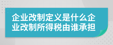 企業(yè)改制定義是什么企業(yè)改制所得稅由誰承擔(dān)