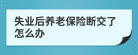 失業(yè)后養(yǎng)老保險斷交了怎么辦