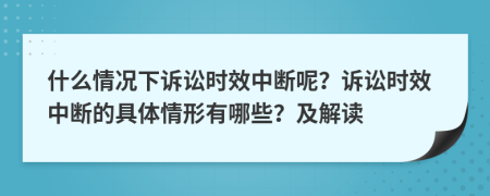 什么情況下訴訟時效中斷呢？訴訟時效中斷的具體情形有哪些？及解讀