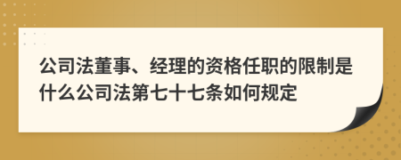 公司法董事、經(jīng)理的資格任職的限制是什么公司法第七十七條如何規(guī)定
