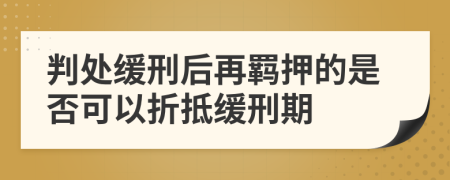 判處緩刑后再羈押的是否可以折抵緩刑期