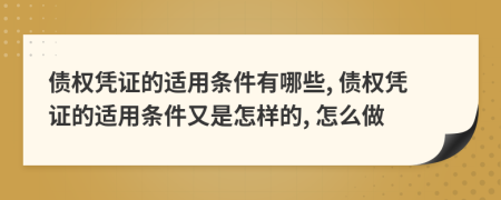 債權(quán)憑證的適用條件有哪些, 債權(quán)憑證的適用條件又是怎樣的, 怎么做