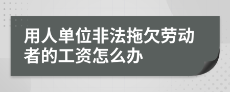 用人單位非法拖欠勞動者的工資怎么辦