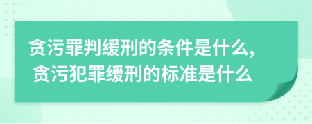貪污罪判緩刑的條件是什么, 貪污犯罪緩刑的標準是什么