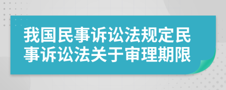我國民事訴訟法規(guī)定民事訴訟法關于審理期限