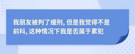 我朋友被判了緩刑, 但是我覺得不是前科, 這種情況下我是否屬于累犯