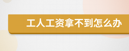 工人工資拿不到怎么辦