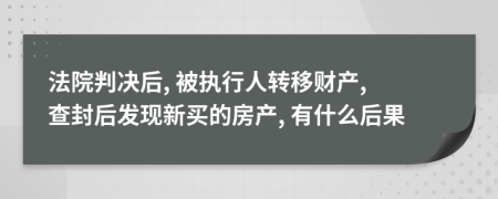 法院判決后, 被執(zhí)行人轉(zhuǎn)移財(cái)產(chǎn), 查封后發(fā)現(xiàn)新買的房產(chǎn), 有什么后果