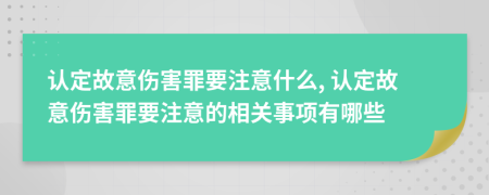 認(rèn)定故意傷害罪要注意什么, 認(rèn)定故意傷害罪要注意的相關(guān)事項(xiàng)有哪些
