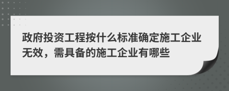 政府投資工程按什么標(biāo)準(zhǔn)確定施工企業(yè)無(wú)效，需具備的施工企業(yè)有哪些