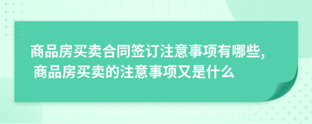 商品房買賣合同簽訂注意事項(xiàng)有哪些, 商品房買賣的注意事項(xiàng)又是什么