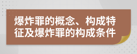 爆炸罪的概念、構(gòu)成特征及爆炸罪的構(gòu)成條件
