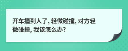 開車撞到人了, 輕微碰撞, 對方輕微碰撞, 我該怎么辦?