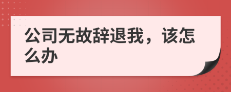 公司無故辭退我，該怎么辦